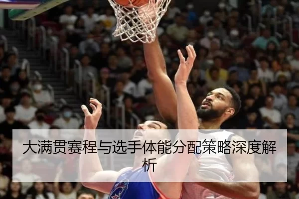 大满贯赛程与选手体能分配策略深度解析