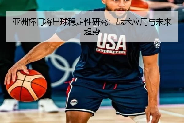 亚洲杯门将出球稳定性研究：战术应用与未来趋势